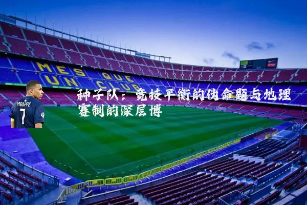 种子队:竞技平衡的伪命题与地理赛制的深层博弈