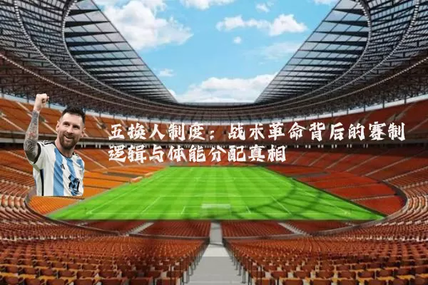五换人制度:战术革命背后的赛制逻辑与体能分配真相