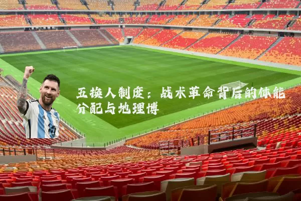 五换人制度：战术革命背后的体能分配与地理博弈