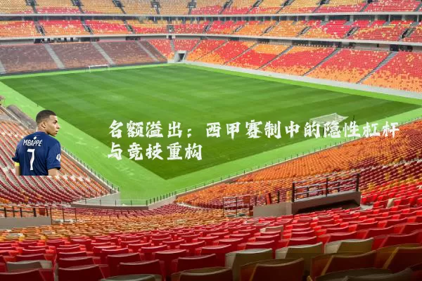 名额溢出：西甲赛制中的隐性杠杆与竞技重构