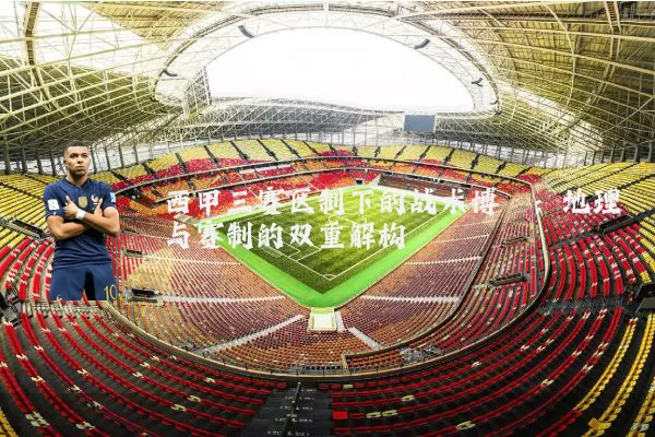 西甲三赛区制下的战术博弈：地理与赛制的双重解构