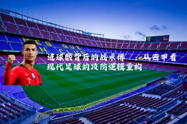 进球数背后的战术博弈：从西甲看现代足球的攻防逻辑重构