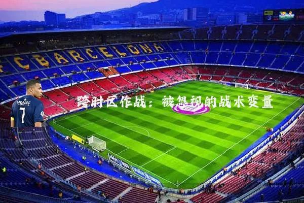 跨时区作战：被忽视的战术变量