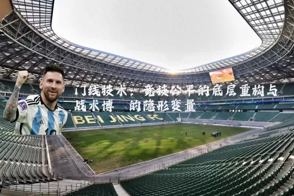 门线技术:竞技公平的底层重构与战术博弈的隐形变量