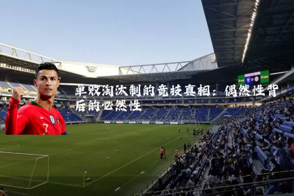 单败淘汰制的竞技真相:偶然性背后的必然性
