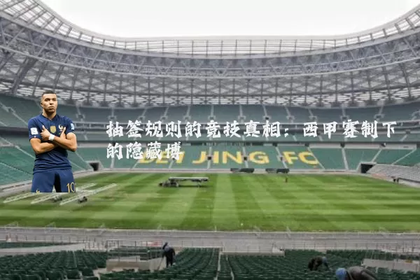 抽签规则的竞技真相：西甲赛制下的隐藏博弈