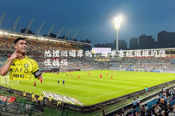 地理回避原则：西甲赛程编排的隐性战场