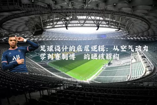 足球设计的底层逻辑:从空气动力学到赛制博弈的硬核解构