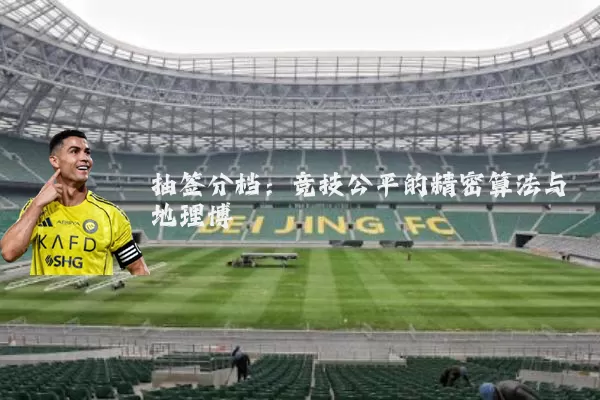 抽签分档：竞技公平的精密算法与地理博弈