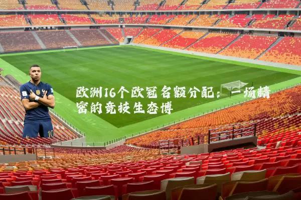欧洲16个欧冠名额分配：一场精密的竞技生态博弈
