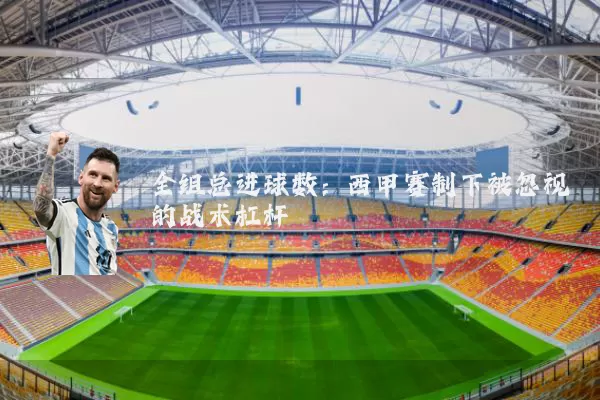 全组总进球数：西甲赛制下被忽视的战术杠杆