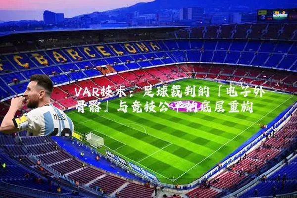 VAR技术：足球裁判的「电子外骨骼」与竞技公平的底层重构