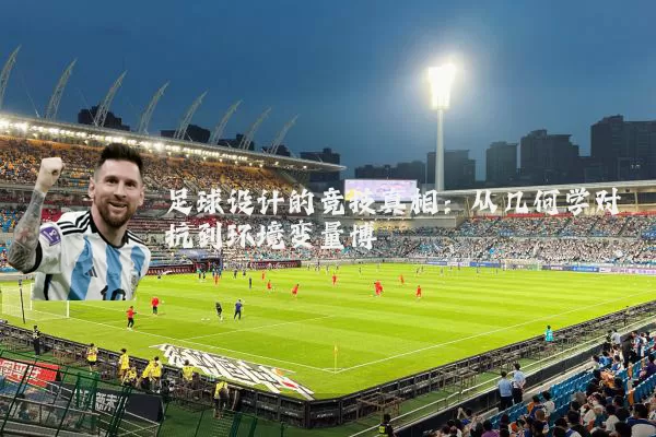 足球设计的竞技真相：从几何学对抗到环境变量博弈