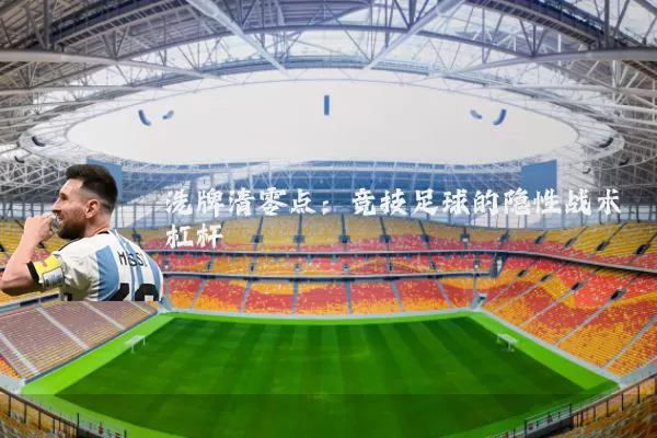 洗牌清零点：竞技足球的隐性战术杠杆