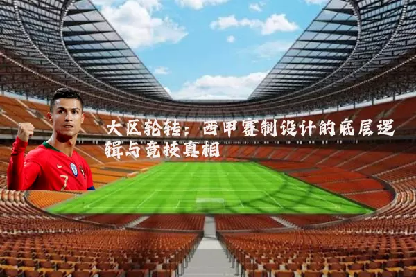 大区轮转：西甲赛制设计的底层逻辑与竞技真相